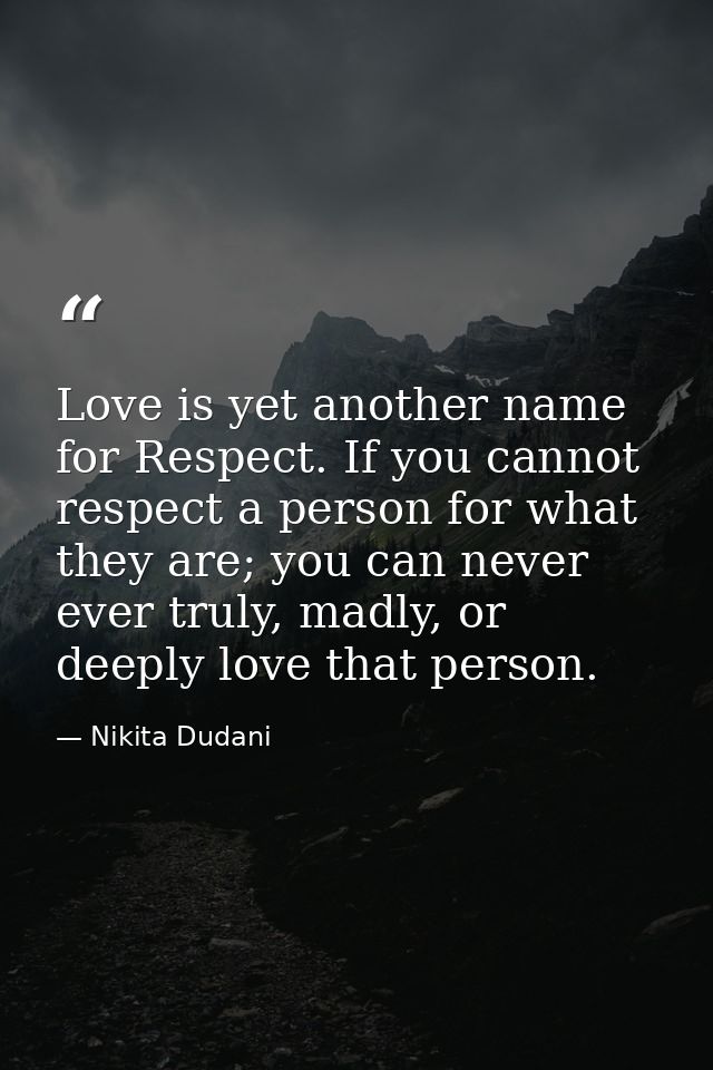 Love is yet another name for Respect. If you cannot respect a person for what they are; you can never ever truly, madly, — Nikita Dudani