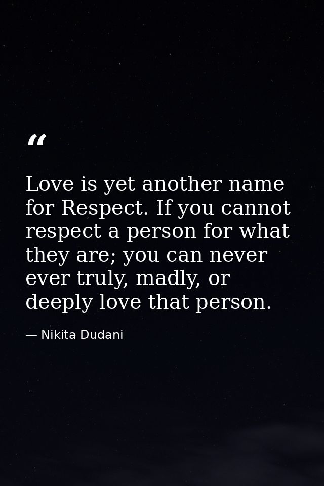 Love is yet another name for Respect. If you cannot respect a person for what they are; you can never ever truly, madly, — Nikita Dudani