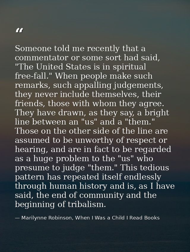 Someone told me recently that a commentator or some sort had said, "The United States is in spiritual free-fall." When p — Marilynne Robinson, When I Was a Child I Read Books