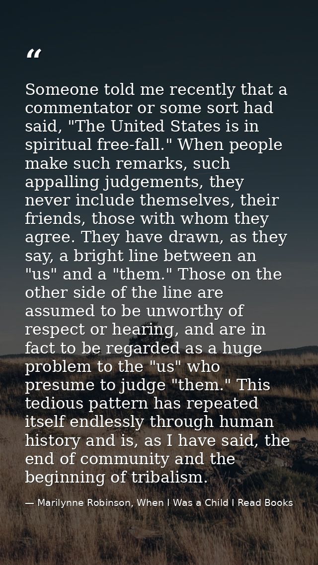 Someone told me recently that a commentator or some sort had said, "The United States is in spiritual free-fall." When p — Marilynne Robinson, When I Was a Child I Read Books