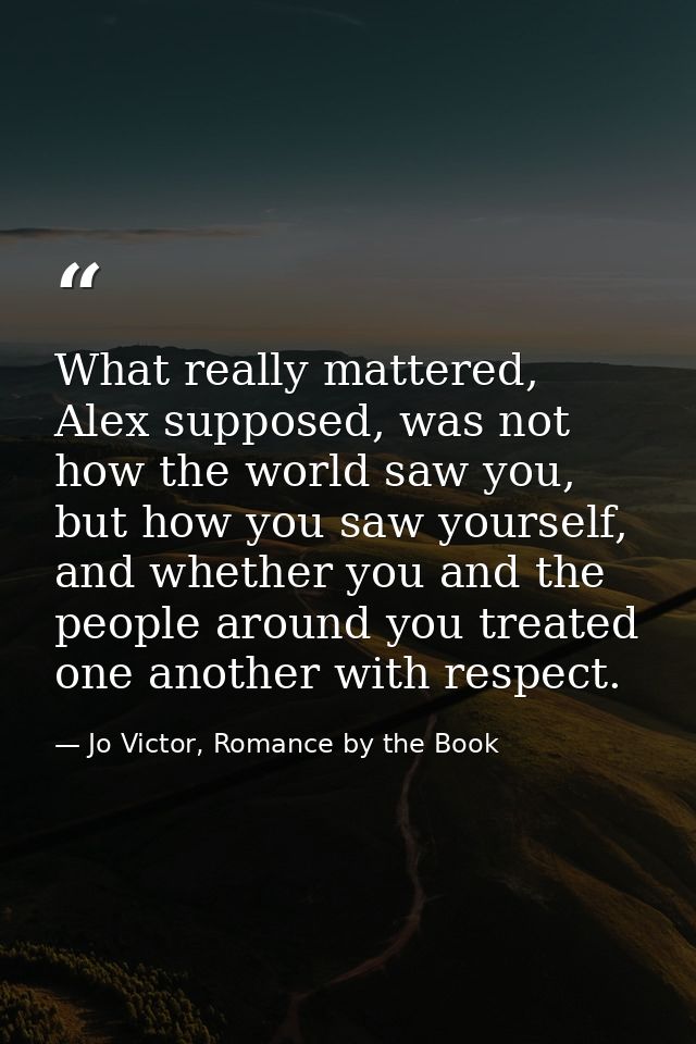 What really mattered, Alex supposed, was not how the world saw you, but how you saw yourself, and whether you and the pe — Jo Victor, Romance by the Book