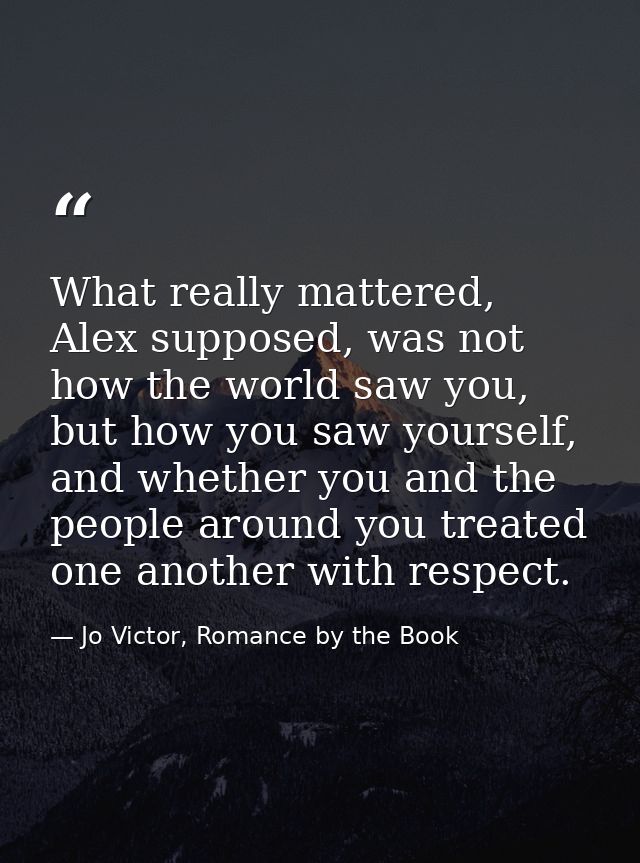 What really mattered, Alex supposed, was not how the world saw you, but how you saw yourself, and whether you and the pe — Jo Victor, Romance by the Book