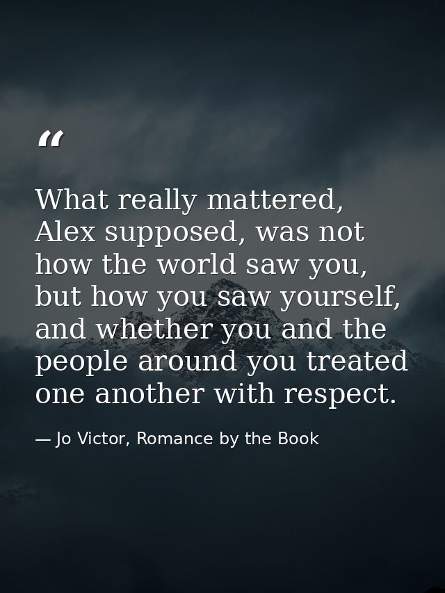 What really mattered, Alex supposed, was not how the world saw you, but how you saw yourself, and whether you and the pe — Jo Victor, Romance by the Book