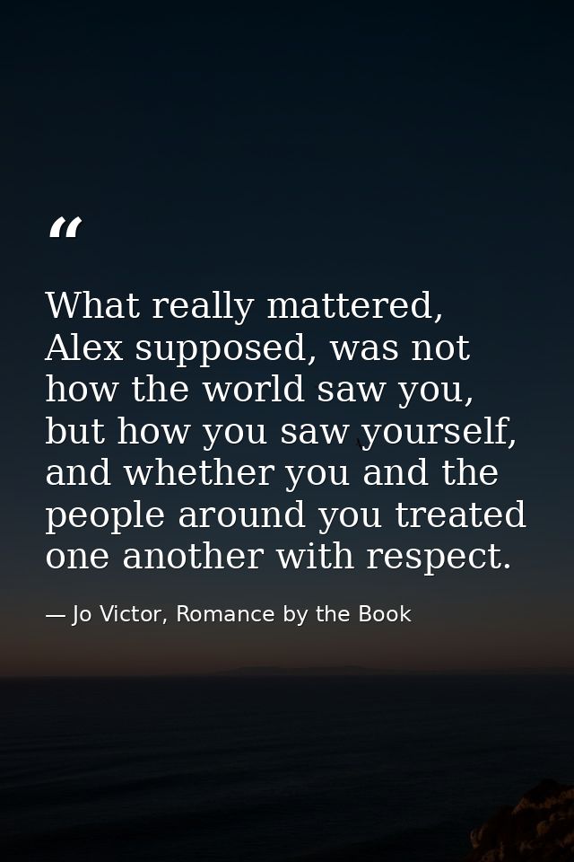What really mattered, Alex supposed, was not how the world saw you, but how you saw yourself, and whether you and the pe — Jo Victor, Romance by the Book