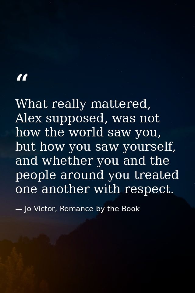 What really mattered, Alex supposed, was not how the world saw you, but how you saw yourself, and whether you and the pe — Jo Victor, Romance by the Book