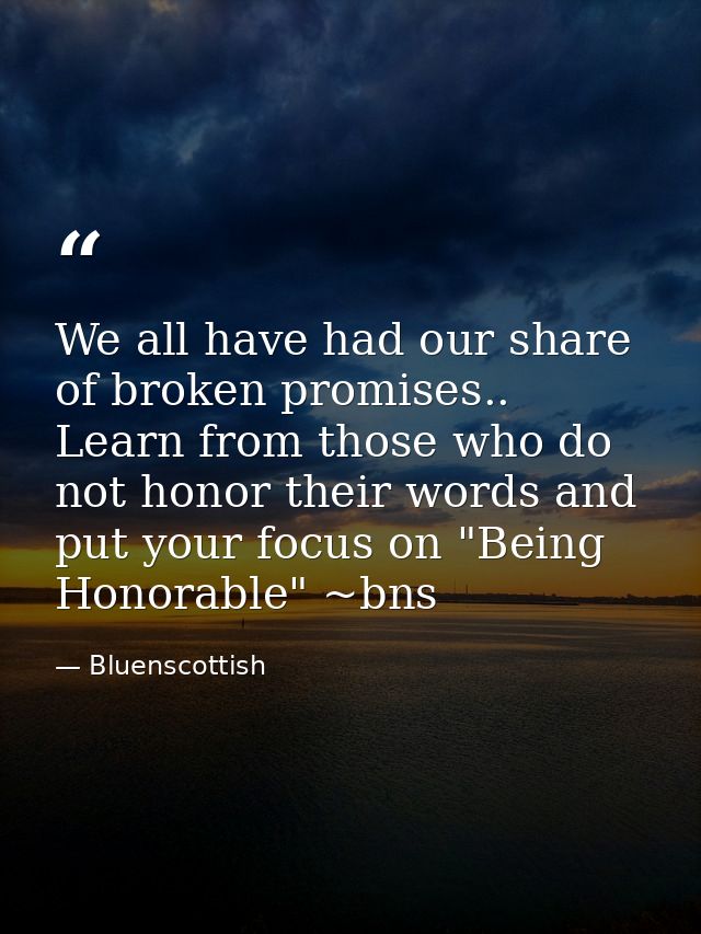 We all have had our share of broken promises.. Learn from those who do not honor their words and put your focus on "Bein — Bluenscottish