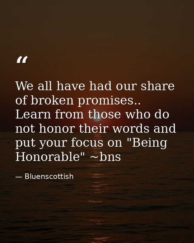 We all have had our share of broken promises.. Learn from those who do not honor their words and put your focus on "Bein — Bluenscottish