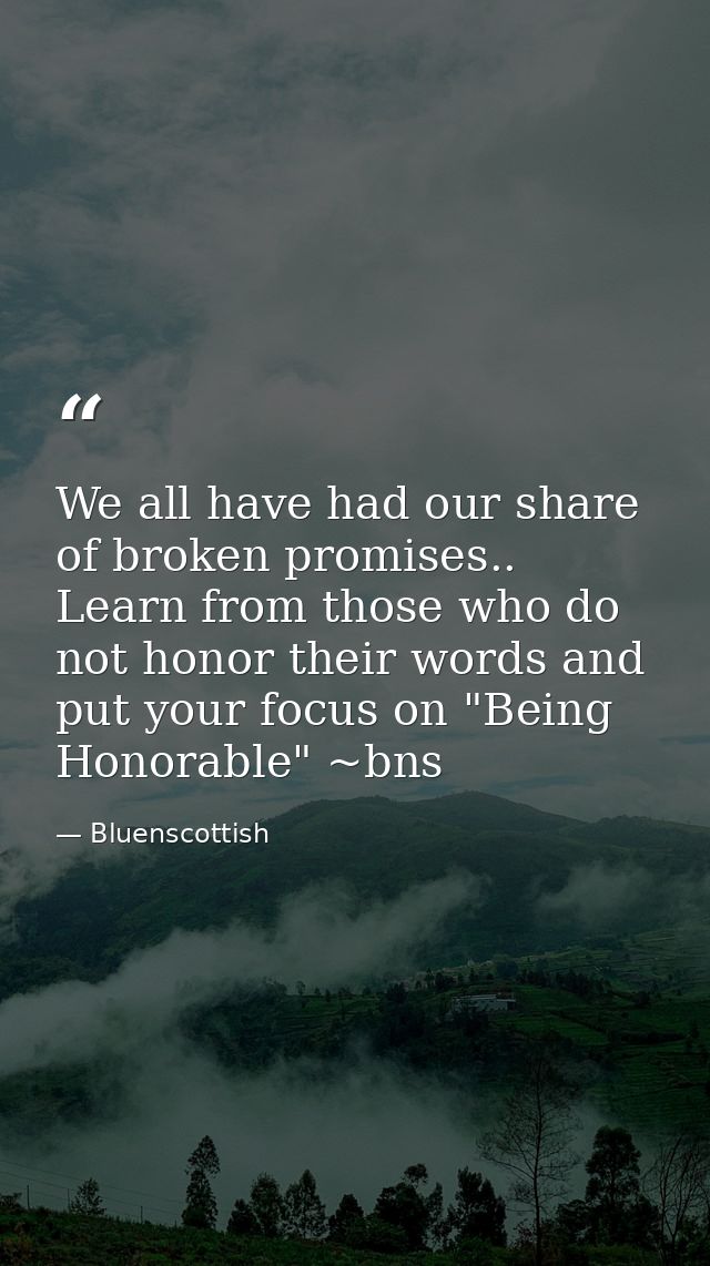 We all have had our share of broken promises.. Learn from those who do not honor their words and put your focus on "Bein — Bluenscottish