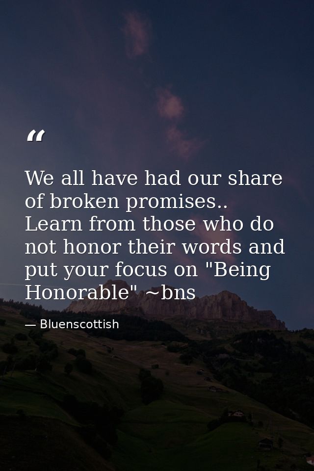 We all have had our share of broken promises.. Learn from those who do not honor their words and put your focus on "Bein — Bluenscottish