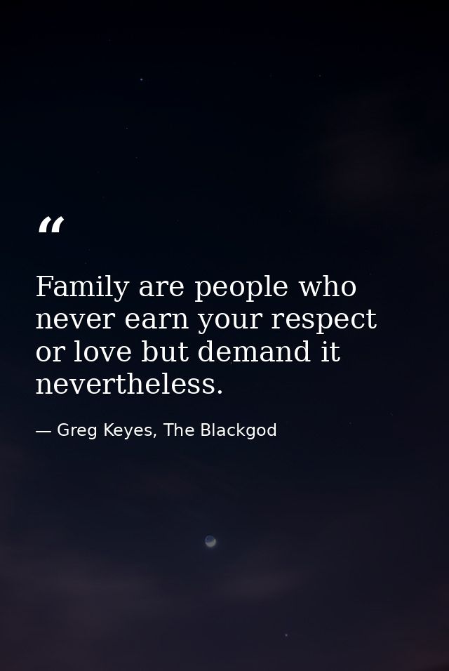 Family are people who never earn your respect or love but demand it nevertheless. — Greg Keyes, The Blackgod