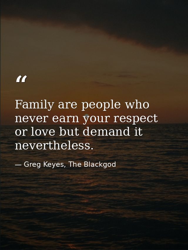Family are people who never earn your respect or love but demand it nevertheless. — Greg Keyes, The Blackgod