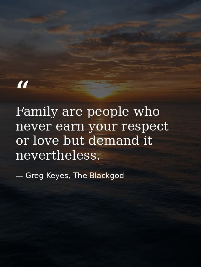 Family are people who never earn your respect or love but demand it nevertheless. — Greg Keyes, The Blackgod