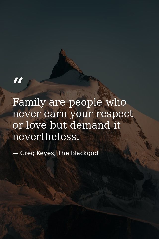 Family are people who never earn your respect or love but demand it nevertheless. — Greg Keyes, The Blackgod