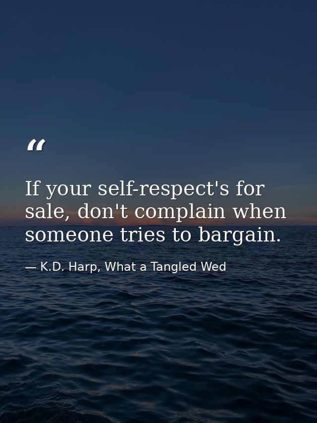 If your self-respect's for sale, don't complain when someone tries to bargain. — K.D. Harp, What a Tangled Wed