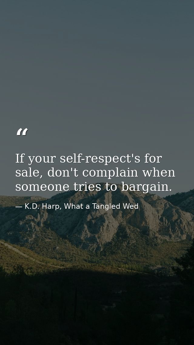 If your self-respect's for sale, don't complain when someone tries to bargain. — K.D. Harp, What a Tangled Wed