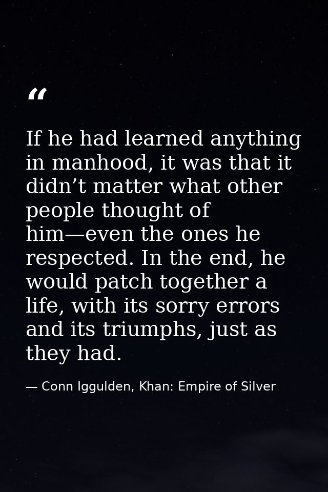If he had learned anything in manhood, it was that it didn’t matter what other people thought of him—even the ones he re — Conn Iggulden, Khan: Empire of Silver
