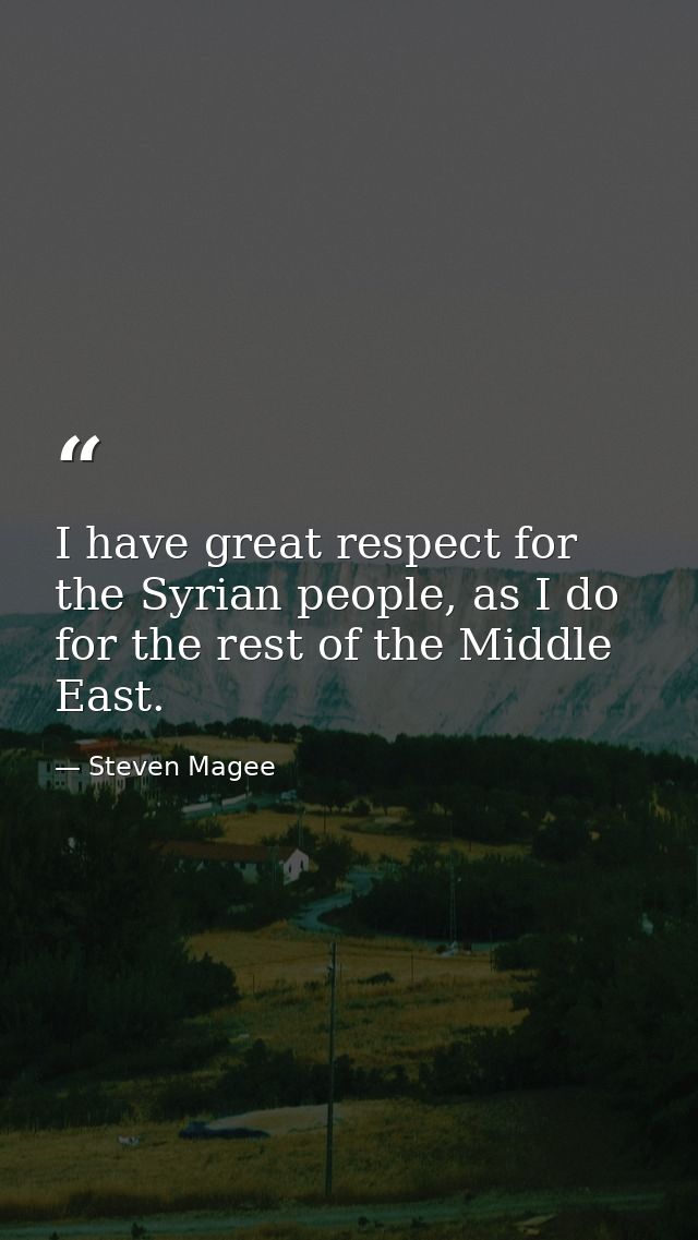 I have great respect for the Syrian people, as I do for the rest of the Middle East. — Steven Magee