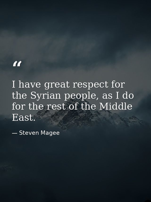 I have great respect for the Syrian people, as I do for the rest of the Middle East. — Steven Magee