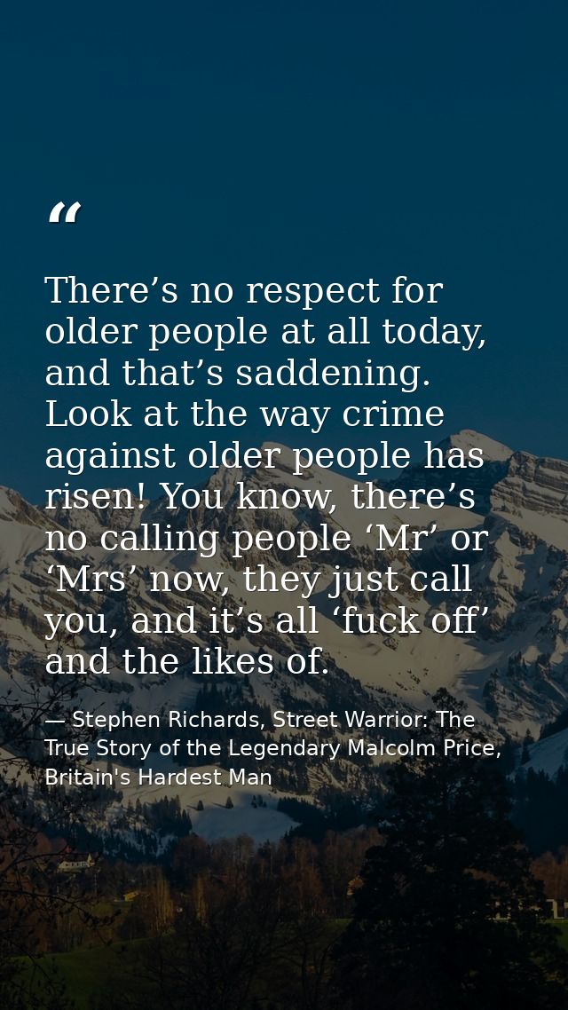 There’s no respect for older people at all today, and that’s saddening. Look at the way crime against older people has r — Stephen Richards, Street Warrior: The True Story of the Legendary Malcolm Price, Britain's Hardest Man