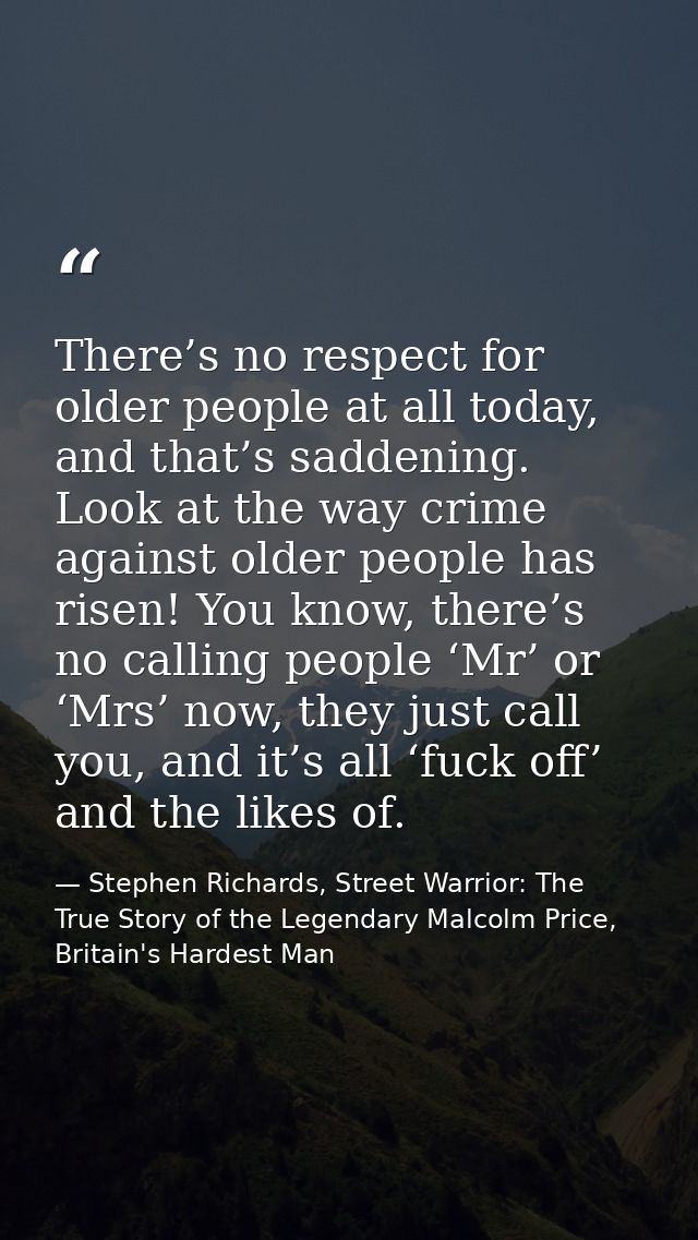 There’s no respect for older people at all today, and that’s saddening. Look at the way crime against older people has r — Stephen Richards, Street Warrior: The True Story of the Legendary Malcolm Price, Britain's Hardest Man