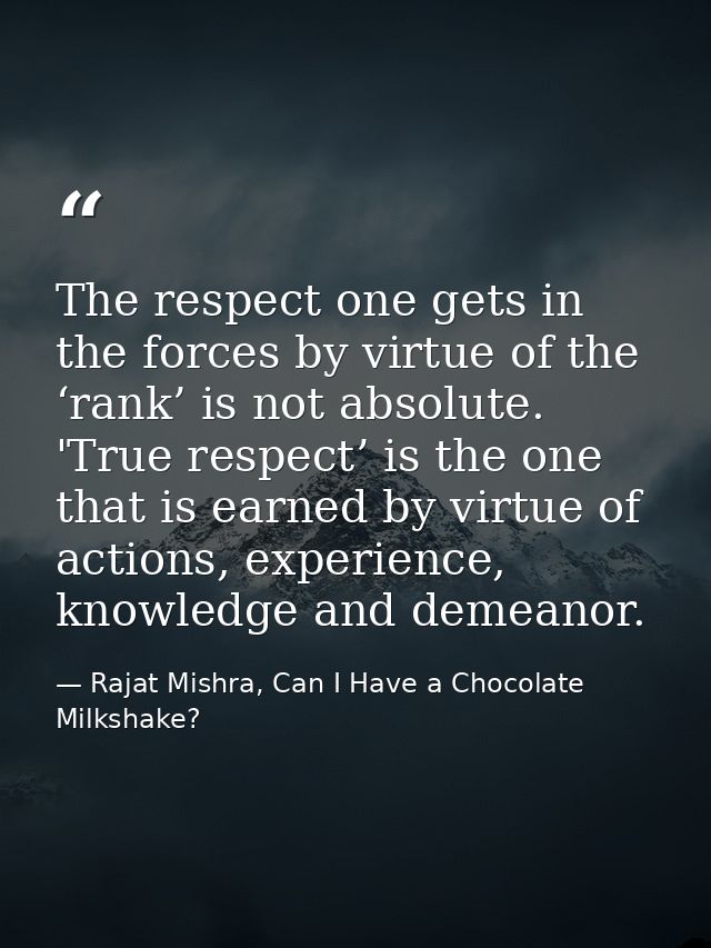 The respect one gets in the forces by virtue of the ‘rank’ is not absolute. 'True respect’ is the one that is earned by  — Rajat Mishra, Can I Have a Chocolate Milkshake?