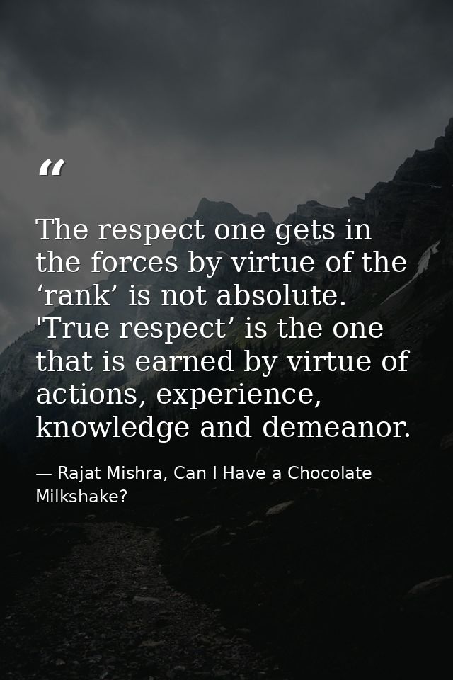 The respect one gets in the forces by virtue of the ‘rank’ is not absolute. 'True respect’ is the one that is earned by  — Rajat Mishra, Can I Have a Chocolate Milkshake?