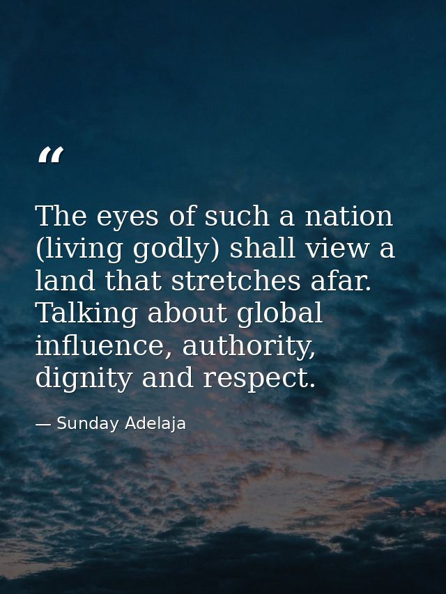 The eyes of such a nation (living godly) shall view a land that stretches afar. Talking about global influence, authorit — Sunday Adelaja