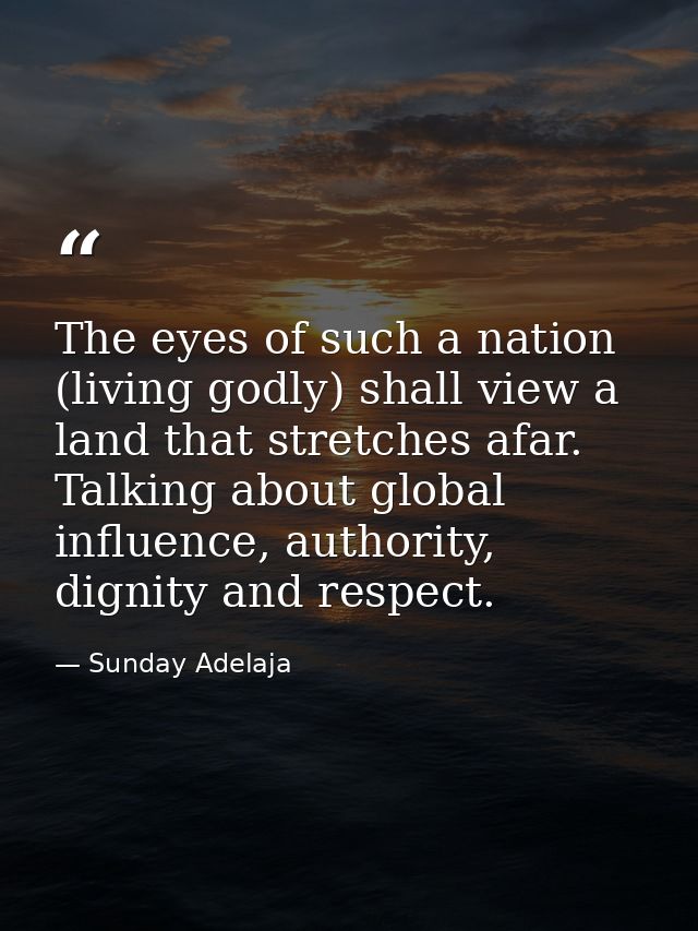 The eyes of such a nation (living godly) shall view a land that stretches afar. Talking about global influence, authorit — Sunday Adelaja