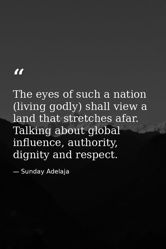 The eyes of such a nation (living godly) shall view a land that stretches afar. Talking about global influence, authorit — Sunday Adelaja