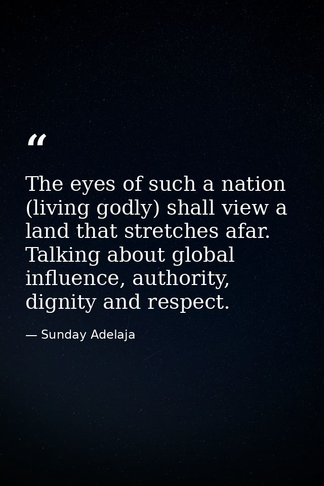The eyes of such a nation (living godly) shall view a land that stretches afar. Talking about global influence, authorit — Sunday Adelaja