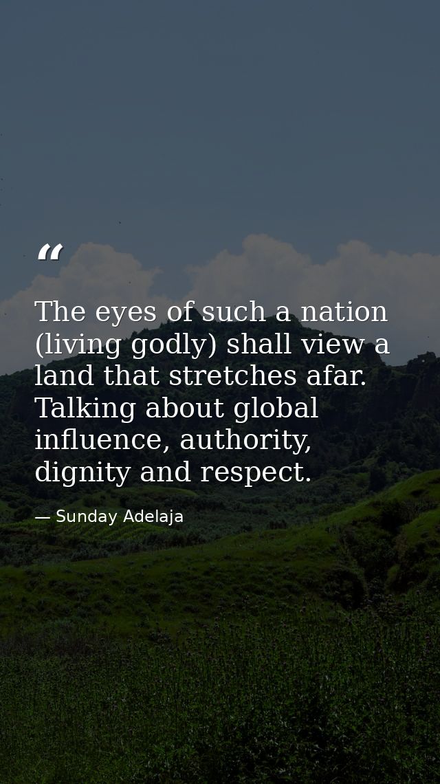 The eyes of such a nation (living godly) shall view a land that stretches afar. Talking about global influence, authorit — Sunday Adelaja