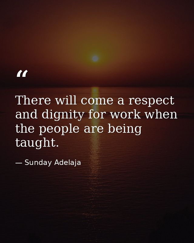 There will come a respect and dignity for work when the people are being taught. — Sunday Adelaja