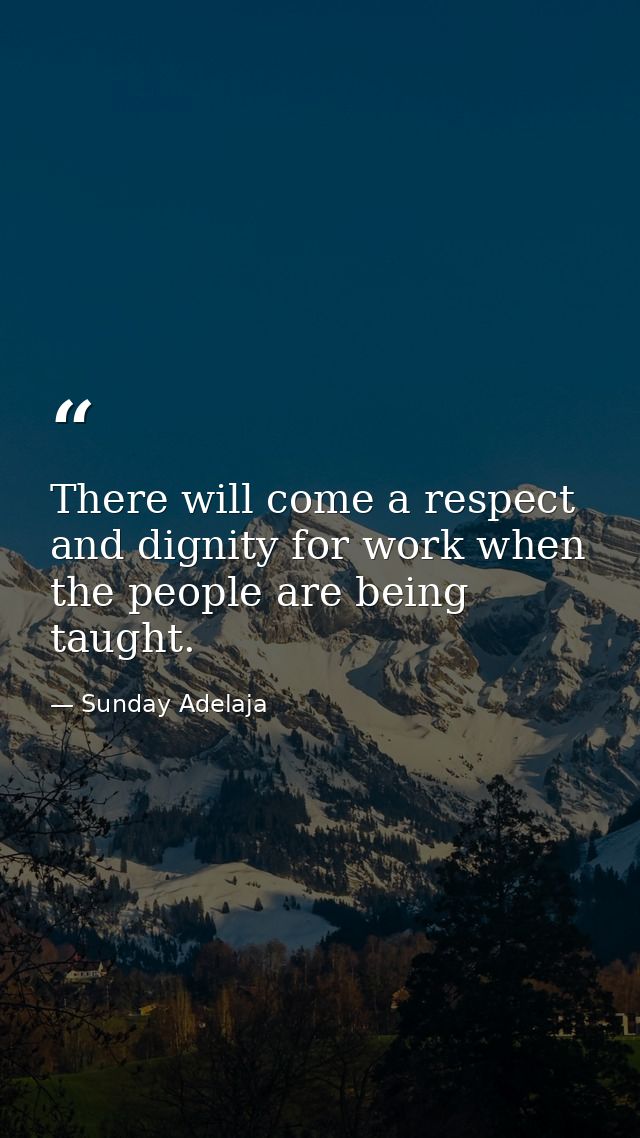 There will come a respect and dignity for work when the people are being taught. — Sunday Adelaja