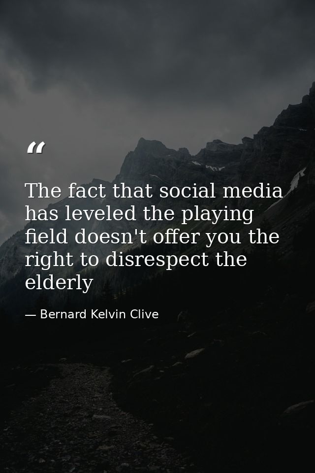 The fact that social media has leveled the playing field doesn't offer you the right to disrespect the elderly — Bernard Kelvin Clive