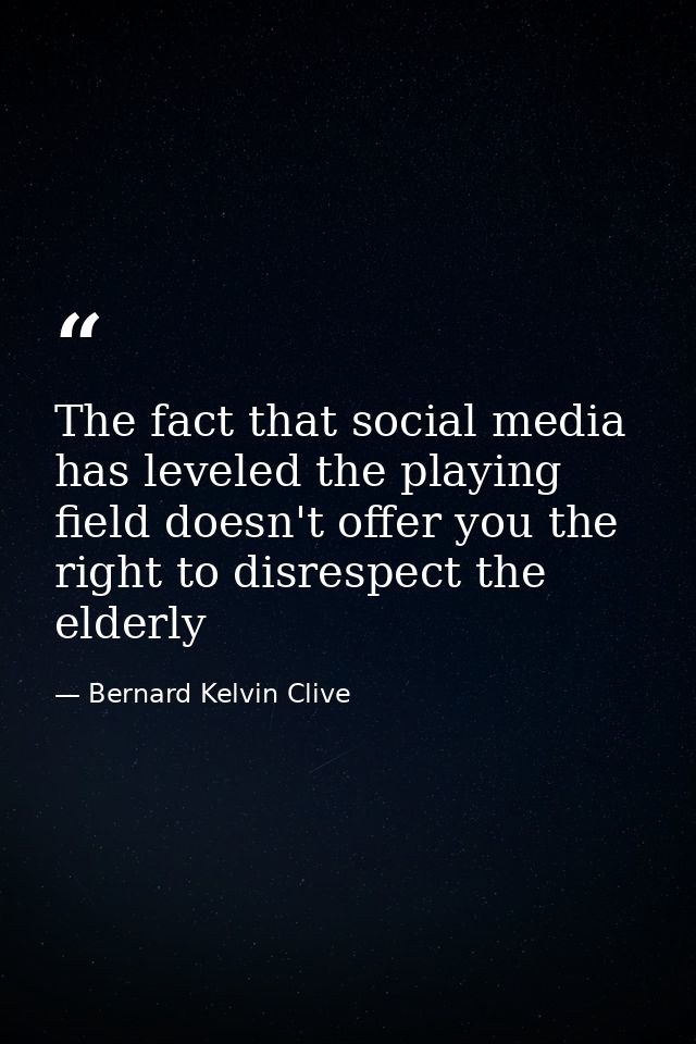 The fact that social media has leveled the playing field doesn't offer you the right to disrespect the elderly — Bernard Kelvin Clive