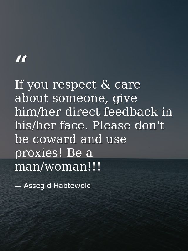 If you respect & care about someone, give him/her direct feedback in his/her face. Please don't be coward and use proxie — Assegid Habtewold
