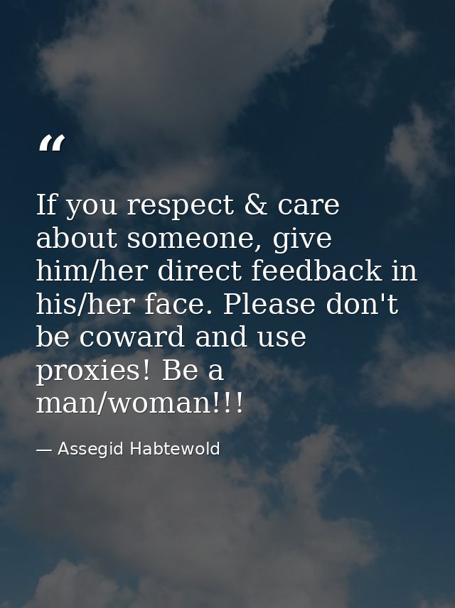 If you respect & care about someone, give him/her direct feedback in his/her face. Please don't be coward and use proxie — Assegid Habtewold