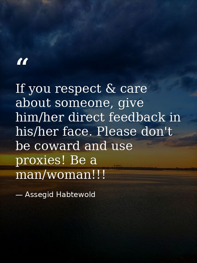 If you respect & care about someone, give him/her direct feedback in his/her face. Please don't be coward and use proxie — Assegid Habtewold