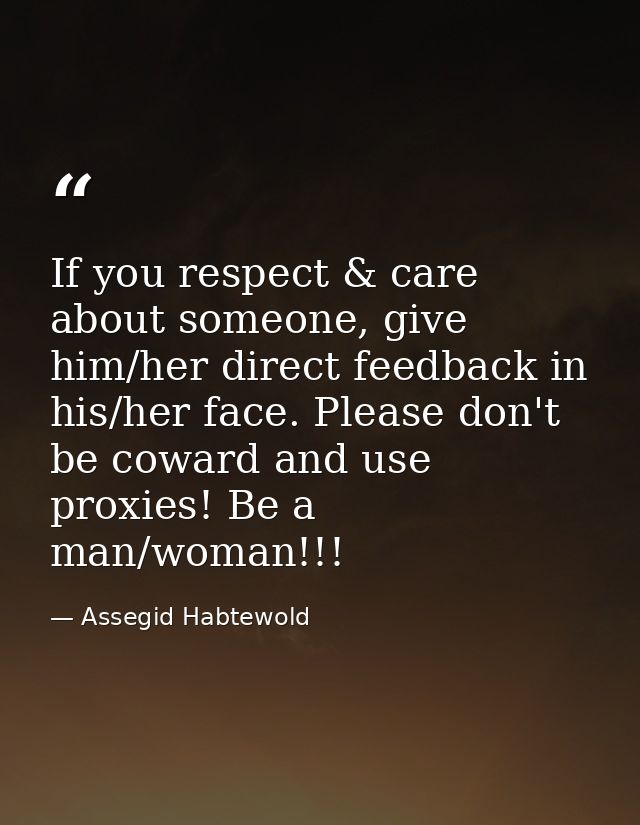 If you respect & care about someone, give him/her direct feedback in his/her face. Please don't be coward and use proxie — Assegid Habtewold