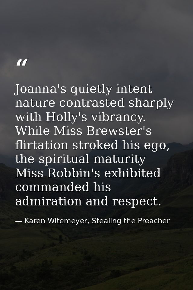 Joanna's quietly intent nature contrasted sharply with Holly's vibrancy. While Miss Brewster's flirtation stroked his eg — Karen Witemeyer, Stealing the Preacher