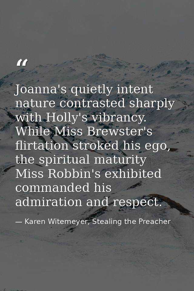 Joanna's quietly intent nature contrasted sharply with Holly's vibrancy. While Miss Brewster's flirtation stroked his eg — Karen Witemeyer, Stealing the Preacher