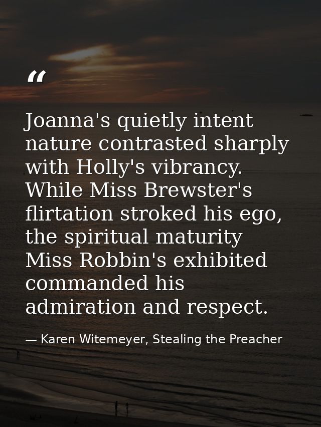 Joanna's quietly intent nature contrasted sharply with Holly's vibrancy. While Miss Brewster's flirtation stroked his eg — Karen Witemeyer, Stealing the Preacher