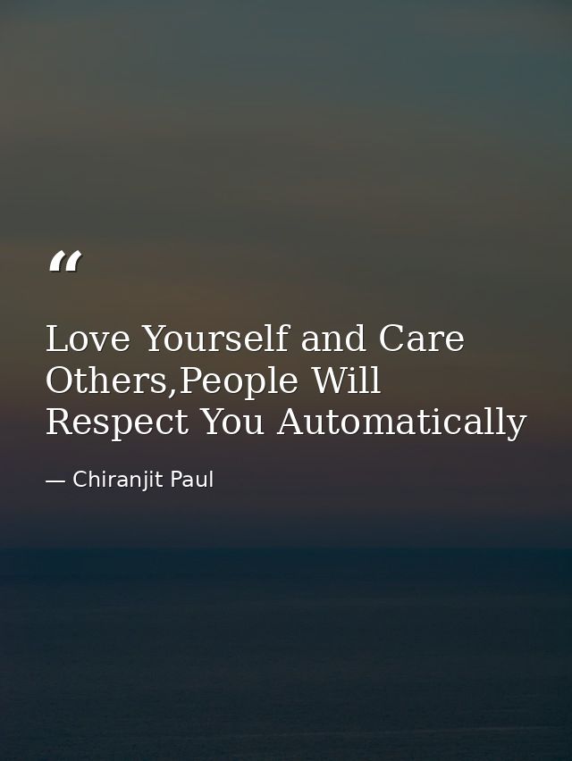 Love Yourself and Care Others,People Will Respect You Automatically — Chiranjit Paul