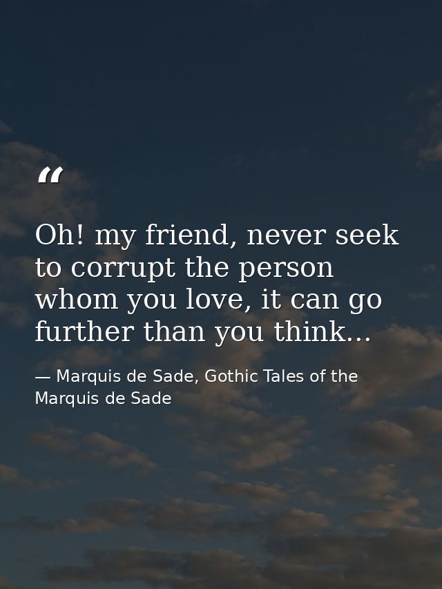 Oh! my friend, never seek to corrupt the person whom you love, it can go further than you think... — Marquis de Sade, Gothic Tales of the Marquis de Sade