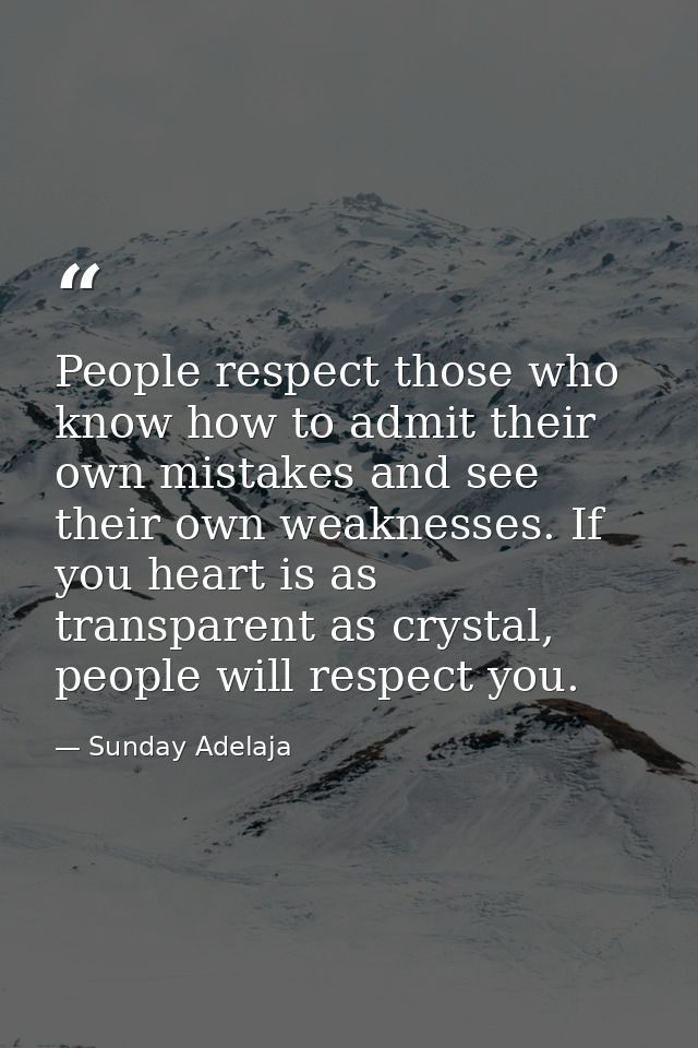 People respect those who know how to admit their own mistakes and see their own weaknesses. If you heart is as transpare — Sunday Adelaja