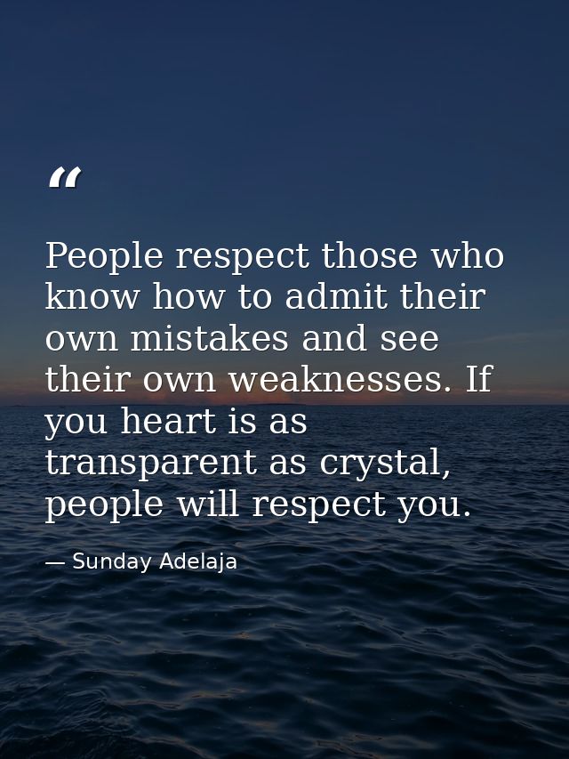 People respect those who know how to admit their own mistakes and see their own weaknesses. If you heart is as transpare — Sunday Adelaja