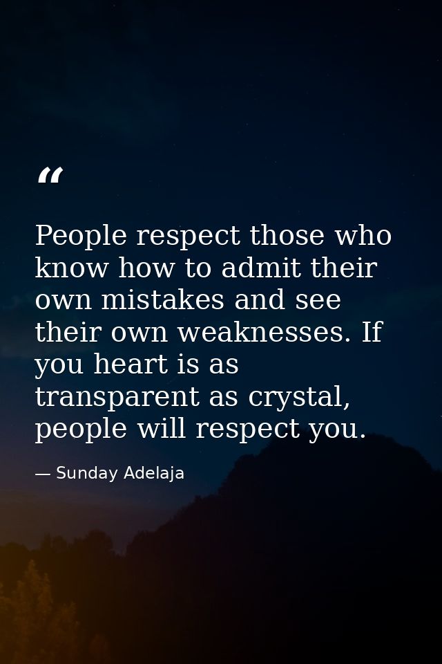 People respect those who know how to admit their own mistakes and see their own weaknesses. If you heart is as transpare — Sunday Adelaja