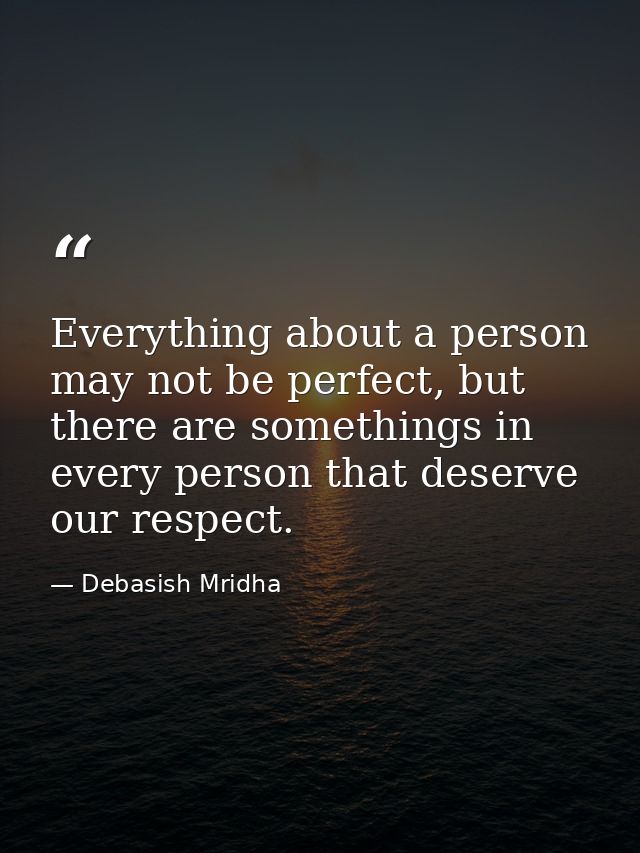 Everything about a person may not be perfect, but there are somethings in every person that deserve our respect. — Debasish Mridha