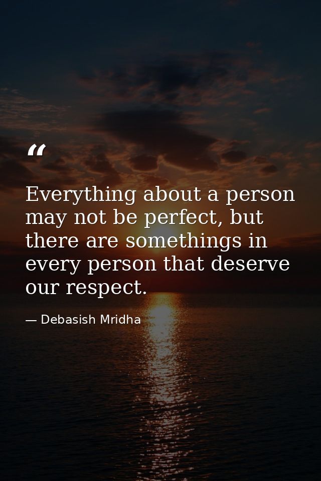 Everything about a person may not be perfect, but there are somethings in every person that deserve our respect. — Debasish Mridha