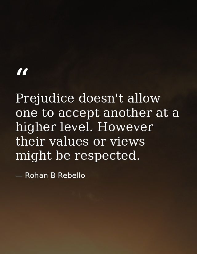 Prejudice doesn't allow one to accept another at a higher level. However their values or views might be respected. — Rohan B Rebello